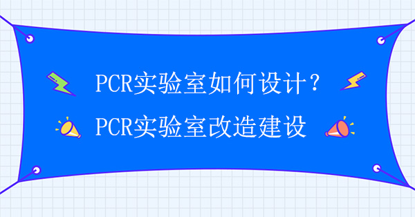 PCR实验室如何设计？PCR实验室改造建设