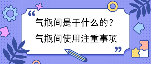 气瓶间是干什么的？气瓶间使用注重事项