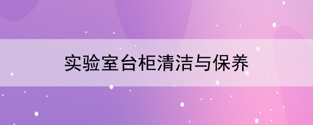 实验室台柜厂家：实验室台柜清洁与保养